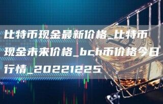 比特币现金最新价格_比特币现金未来价格_bch币价格今日行情_20221225